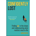 Confidently Lost: Finding Joy in the Chaos and Rediscovering What Matters Most in Life