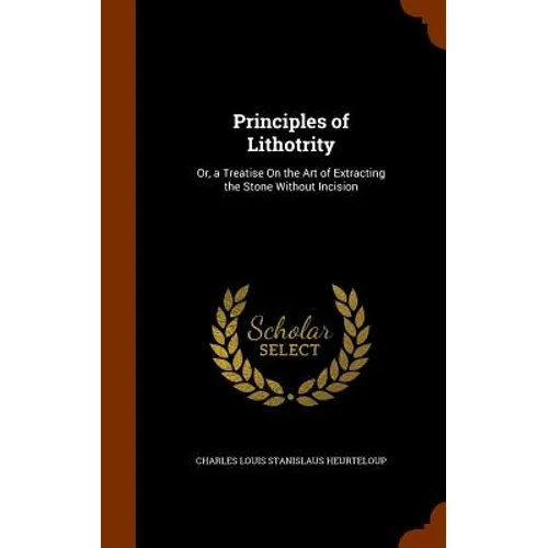 Principles of Lithotrity: Or, a Treatise On the Art of Extracting the Stone Without Incision