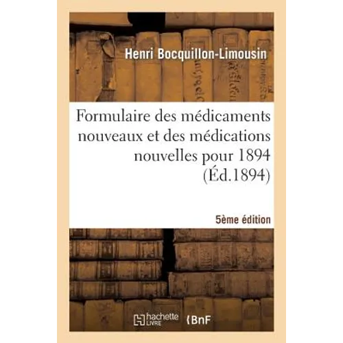 Formulaire Des Médicaments Nouveaux Et Des Médications Nouvelles Pour 1894 5e Édition