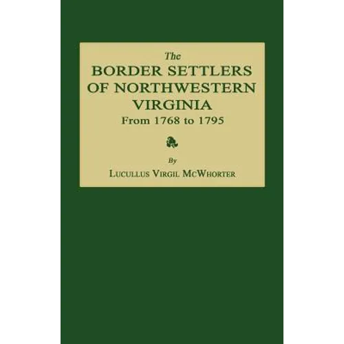 The Border Settlers of Northwestern Virginia from 1768 to 1795: Embracing the Life of Jesse Hughes and Other Noted Scouts of the Great Woods of the Tr