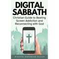 Digital Sabbath: A Christian Guide to Beating Screen Addiction and Reconnecting with God (Christian Living and Sabbath Rest Book)