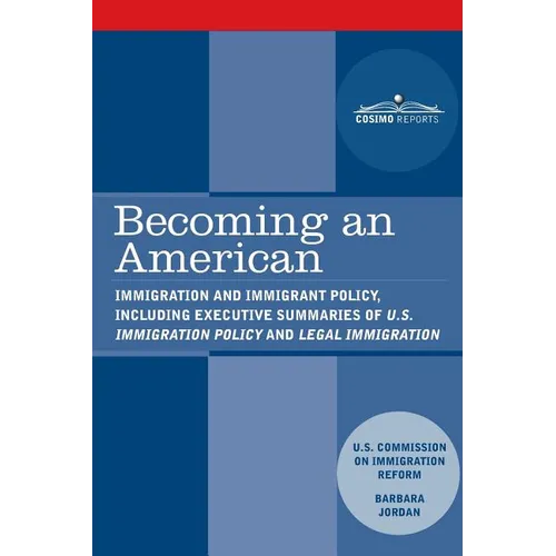 Becoming an American: Immigration and Immigrant Policy, including executive summary of U.S. Immigration Policy: Restoring Credibility