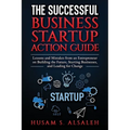 The Successful Business Startup Action Guide: Lessons and Mistakes from an Entrepreneur on Building the Future, Starting Businesses, and Leading for C