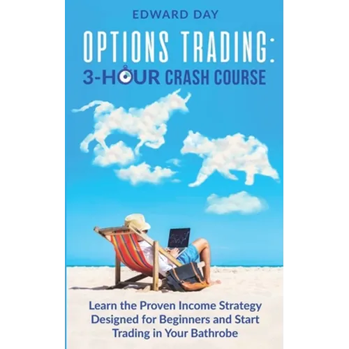 Options Trading: Learn the Proven Income Strategy Designed for Beginners and Start Trading in Your Bathrobe