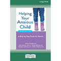 Helping Your Anxious Child: A Step-by-Step Guide for Parents (16pt Large Print Edition)