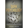 Dark Psychology: Learn How to Strategically Plant Yourself in Anyone's Mind Without Arousing Suspicion