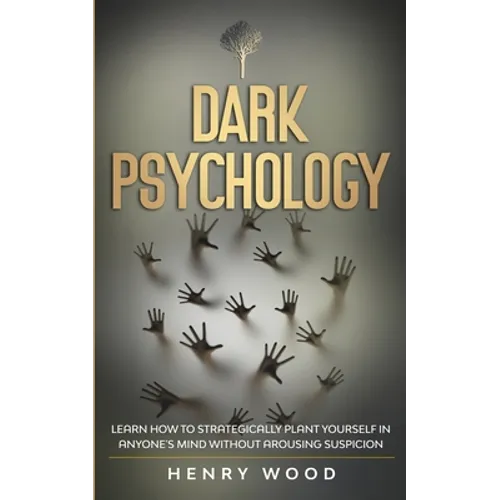 Dark Psychology: Learn How to Strategically Plant Yourself in Anyone's Mind Without Arousing Suspicion
