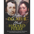 Stephen Decatur and Oliver Hazard Perry: The Lives and Careers of America's Most Famous Naval Officers during the War of 1812