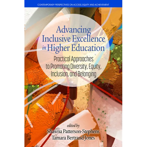 Advancing Inclusive Excellence in Higher Education: Practical Approaches to Promotingdiversity, Equity, Inclusion, and Belonging