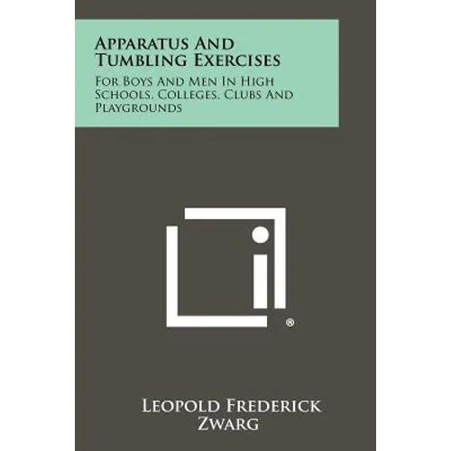 Apparatus And Tumbling Exercises: For Boys And Men In High Schools, Colleges, Clubs And Playgrounds