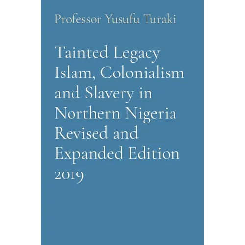 Tainted Legacy Islam, Colonialism and Slavery in Northern Nigeria Revised and Expanded Edition 2019