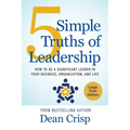 5 Simple Truths of Leadership: How to be a significant leader in your business, organization, and life