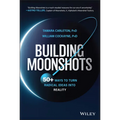 Building Moonshots: 50+ Ways to Turn Radical Ideas Into Reality