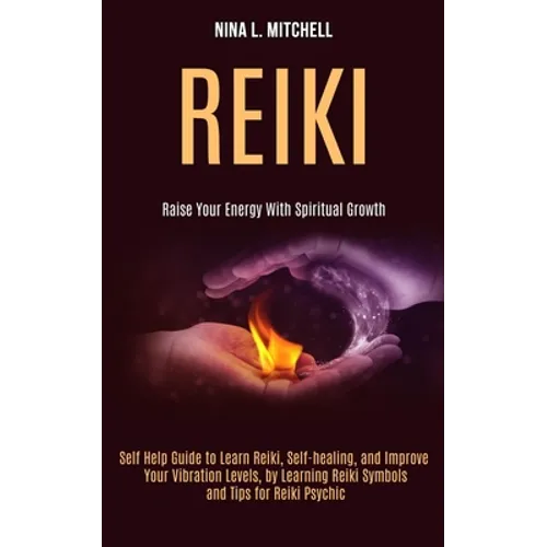 Reiki: Self Help Guide to Learn Reiki, Self-healing, and Improve Your Vibration Levels, by Learning Reiki Symbols and Tips for Reiki Psychic (Raise Yo