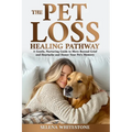 The Pet Loss Healing Pathway: A Gentle, Nurturing Guide to Move Beyond Grief and Heartache and Honor Your Pet's Memory