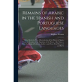 Remains of Arabic in the Spanish and Portuguese Languages: With a Sketch by Way of Introduction of the History of Spain, From the Invasion to the Expu