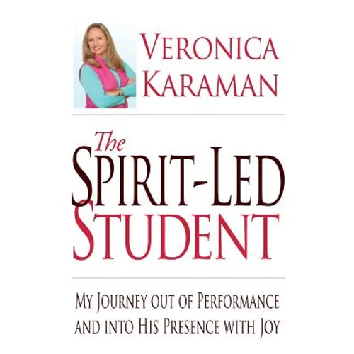 The Spirit-led Student: My Journey Out of Performance and Into His Presence with Joy