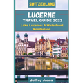Lucerne Travel Guide 2023: Lake Lucerne: A Waterfront Wonderland