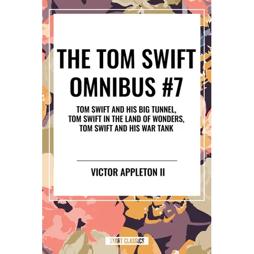 Tom Swift Omnibus #7: Tom Swift and His Big Tunnel, Tom Swift in the Land of Wonders, Tom Swift and His War Tank