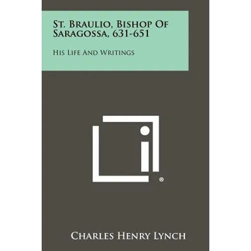 St. Braulio, Bishop Of Saragossa, 631-651: His Life And Writings