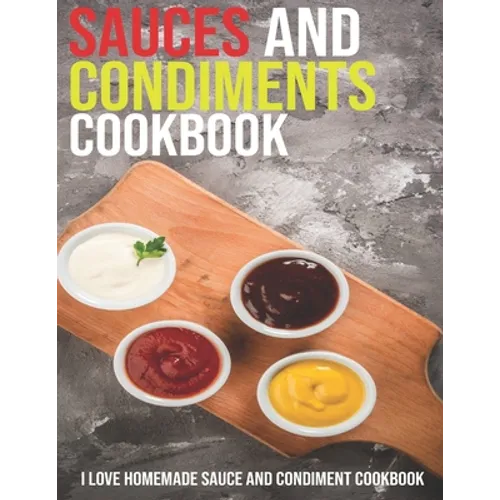 Sauces And Condiments Cookbook: I Love Homemade Sauce And Condiment Cookbook