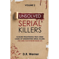 Unsolved Serial Killers: 10 More Frightening True Crime Cases of Unidentified Serial Killers (The Ones You've Never Heard of) Volume 2