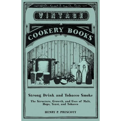 Strong Drink and Tobacco Smoke - The Structure, Growth, and Uses of Malt, Hops, Yeast, and Tobacco