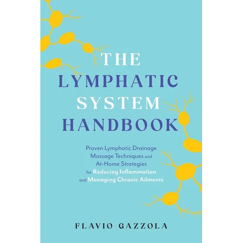 The Lymphatic System Handbook: Proven Lymphatic Drainage Massage Techniques and At-Home Strategies for Reducing Inflammation and Managing Chronic Ailm