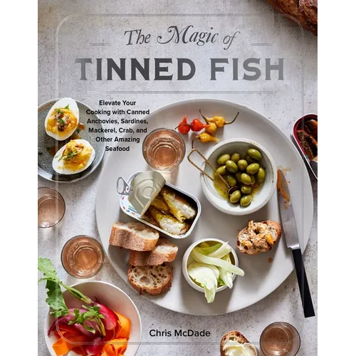 The Magic of Tinned Fish: Elevate Your Cooking with Canned Anchovies, Sardines, Mackerel, Crab, and Other Amazing Seafood