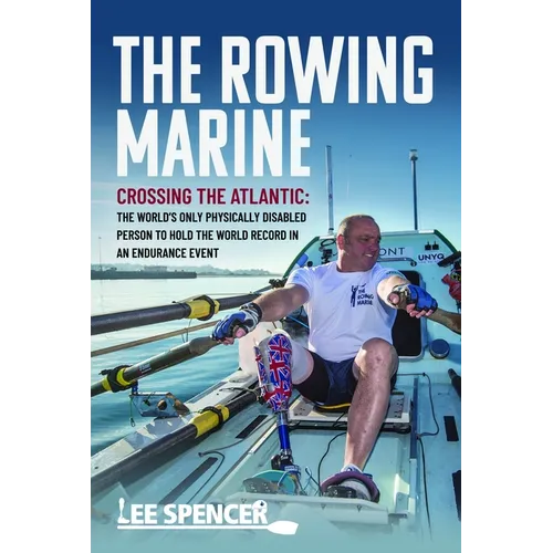 The Rowing Marine: Crossing the Atlantic: The World's Only Physically Disabled Person to Hold the World Record in an Endurance Event