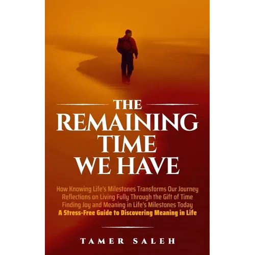 The remaining Time We Have: How Knowing Life's Milestones Transforms Our Journey, Reflections on Living Fully Through the Gift of Time, Finding Joy an