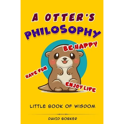 A Otter's Philosophy, "Have Fun, Be Happy, Enjoy Life": Little Book of Wisdom