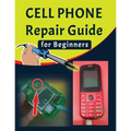 Cell phone Repair Guide for Beginners: Yourself Guide To Troubleshooting and Repairing Mobile Cell phones (Volume 1)