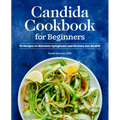 Candida Cookbook for Beginners: 85 Recipes to Alleviate Symptoms and Restore Gut Health
