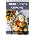 French Home Cooking: Savory Secrets from the Heart of France (2023 Guide for Beginners)