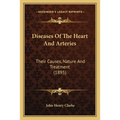 Diseases Of The Heart And Arteries: Their Causes, Nature And Treatment (1895)