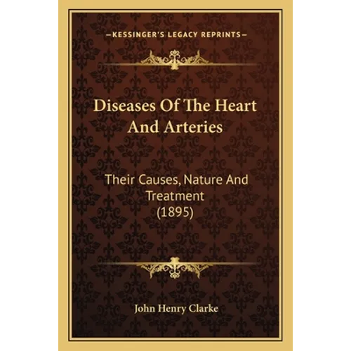 Diseases Of The Heart And Arteries: Their Causes, Nature And Treatment (1895)