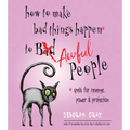 How to Make Bad Things Happen to Awful People: Spells for Revenge, Power & Protection (Stop a Gossip, Repel a Creep, Turn the Tables . . . and More)