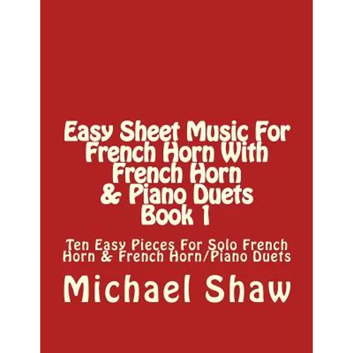 Easy Sheet Music For French Horn With French Horn & Piano Duets Book 1: Ten Easy Pieces For Solo French Horn & French Horn/Piano Duets