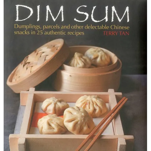 Dim Sum: Dumplings, Parcels and Other Delectable Chinese Snacks in 25 Authentic Recipes