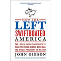 How the Left Swiftboated America: The Liberal Media Conspiracy to Make You Think George Bush Was the Worst President in History
