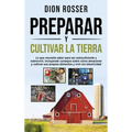 Preparar y cultivar la tierra: Lo que necesita saber para ser autosuficiente y sobrevivir, incluyendo consejos sobre cómo almacenar y cultivar sus pro