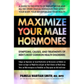 Maximize Your Male Hormones: Symptoms, Causes, and Treatments of Men's Most Common Health Disorders