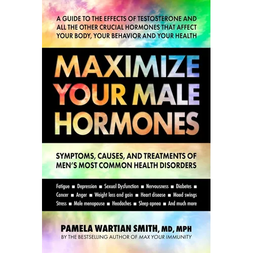 Maximize Your Male Hormones: Symptoms, Causes, and Treatments of Men's Most Common Health Disorders