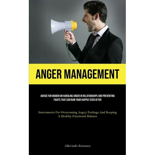 Anger Management: Advice For Women On Handling Anger In Relationships And Preventing Fights That Can Ruin Your Happily Ever After (Instruments For Ove