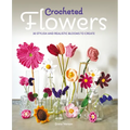Crocheted Flowers: 30 Stylish and Realistic Blooms to Crochet