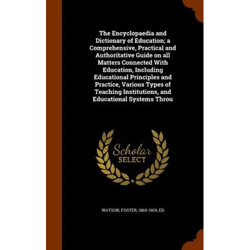 The Encyclopaedia and Dictionary of Education; a Comprehensive, Practical and Authoritative Guide on all Matters Connected With Education, Including E