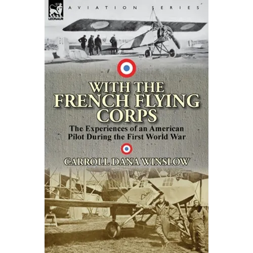 With the French Flying Corps: The Experiences of an American Pilot During the First World War