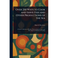 Over 250 Ways to Cook and Serve Fish and Other Productions of the Sea