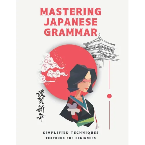 Mastering Japanese Grammar textbook for beginners: Simplified Techniques: easy and simple ways to learn the essentials of Japanese grammar for both ad